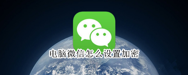 电脑微信怎么设置加密 电脑微信怎么设置加密方式