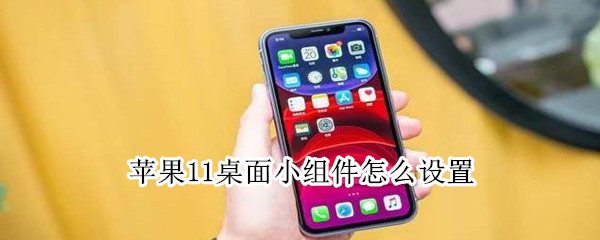 苹果11桌面小组件怎么设置 苹果11桌面小组件怎么设置时间
