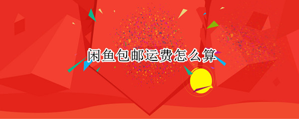 闲鱼包邮运费怎么算（闲鱼包邮退货运费怎么算）