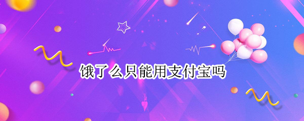 饿了么只能用支付宝吗（饿了么只能用支付宝吗?）