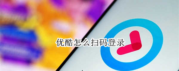 优酷怎么扫码登录 优酷怎么扫码登录另一个手机会员