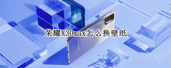 荣耀X30max怎么换壁纸（荣耀x10max怎么设置动态壁纸）