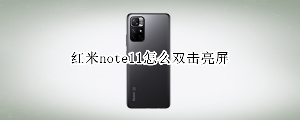 红米note11怎么双击亮屏（红米note11双击亮屏没反应）