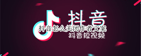 抖音怎么关闭作者文案 抖音怎么关闭文案滚动