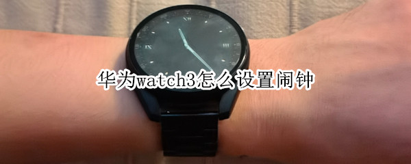 华为watch3怎么设置闹钟（华为watch3怎么设置闹钟声音）