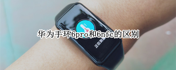 华为手环6pro和6nfc的区别（华为手环6nfc和华为手环6pro）