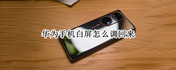 华为手机白屏怎么调回来（华为手机白屏怎么调回来 强制关不了机）