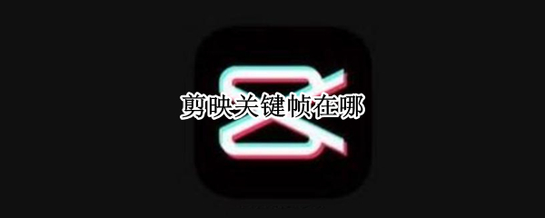 剪映关键帧在哪 剪映关键帧在哪里