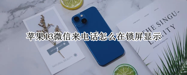 苹果13微信来电话怎么在锁屏显示（苹果11怎么设置微信电话锁屏也显示）
