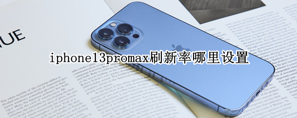 iphone13promax刷新率哪里设置（iphone13pro 刷新率在哪里设置）
