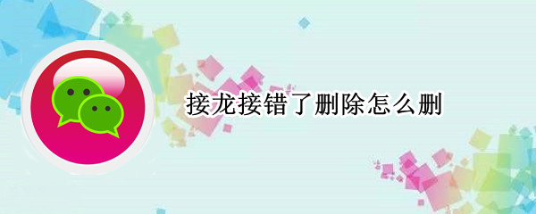 接龙接错了删除怎么删（接龙接错了删除怎么删除不了）