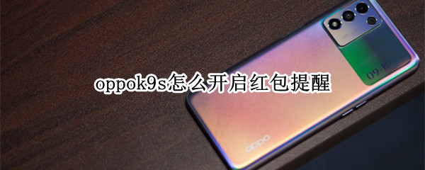 oppok9s怎么开启红包提醒 oppor9s红包提醒怎么设置