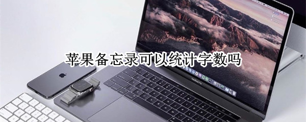 苹果备忘录可以统计字数吗 苹果的备忘录可以统计字数吗