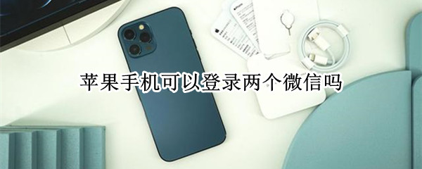 苹果手机可以登录两个微信吗（苹果手机可以登陆两个微信嘛）