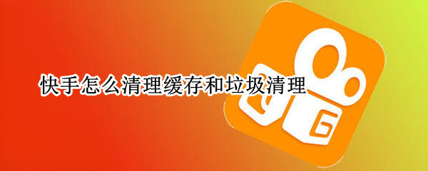 快手怎么清理缓存和垃圾清理（快手怎样清理缓存垃圾）