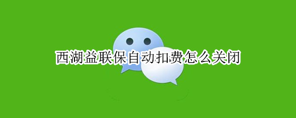 西湖益联保自动扣费怎么关闭 西湖益联保自动扣费怎么关闭市民卡