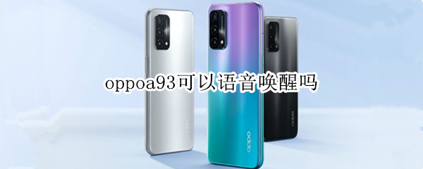 oppoa93可以语音唤醒吗（oppoa93能语音唤醒语音助手吗）