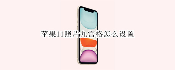 苹果11照片九宫格怎么设置 苹果11照片九宫格怎么设置的