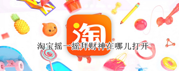 淘宝摇一摇拜财神在哪儿打开 淘宝摇一摇拜财神在哪儿打开啊