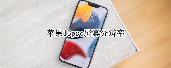 苹果13pro屏幕分辨率 苹果13pro屏幕分辨率低