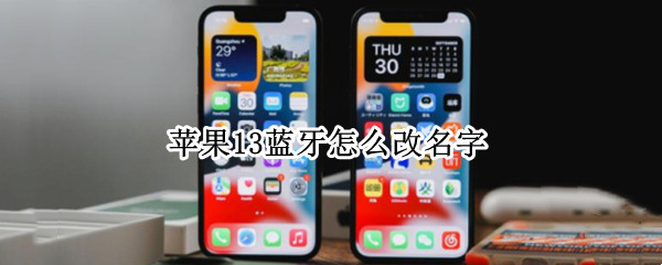 苹果13蓝牙怎么改名字（苹果13改蓝牙名字怎么改）