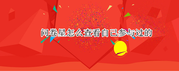 问卷星怎么查看自己参与过的（微信问卷星怎么查看自己参与过的）