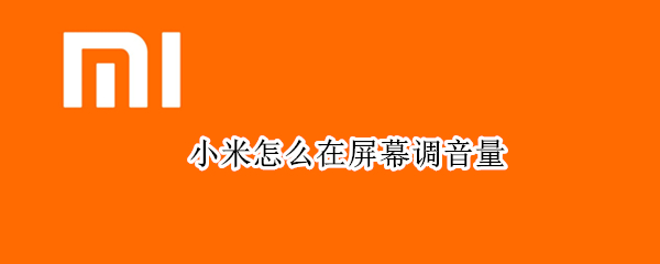 小米怎么在屏幕调音量（小米怎么在屏幕调音量）