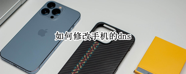 如何修改手机的dns（如何修改手机的dns苹果x）