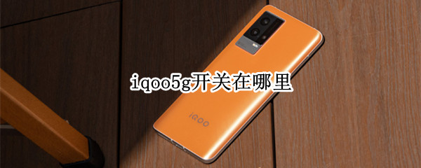 iqoo5g开关在哪里 iqoopro5g开关在哪里