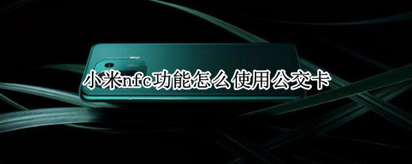 小米nfc功能怎么使用公交卡 小米nfc功能怎么使用公交卡收费吗