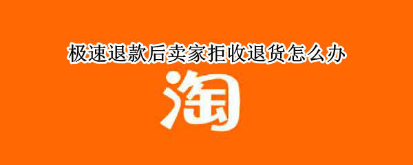 极速退款后卖家拒收退货怎么办 极速退款后卖家拒收退货怎么办拼多多