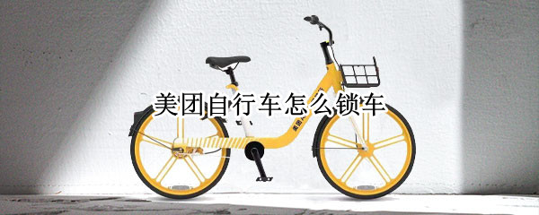 美团自行车怎么锁车 美团自行车怎么锁车有电池么