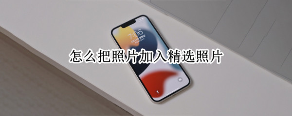 怎么把照片加入精选照片（怎么把照片加入精选照片里）