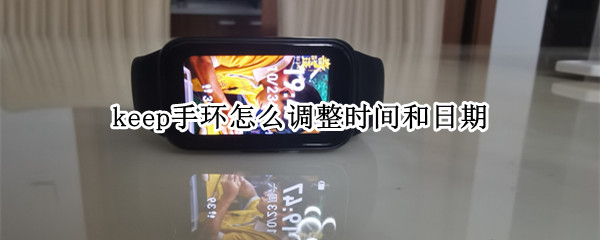 keep手环怎么调整时间和日期（keep手环时间不对怎么设置）