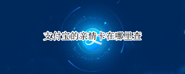 支付宝的亲情卡在哪里查 支付宝的亲情卡在哪里查找