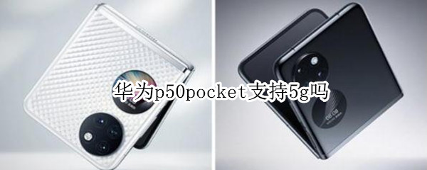 华为p50pocket支持5g吗（华为P50支持5G网络吗）