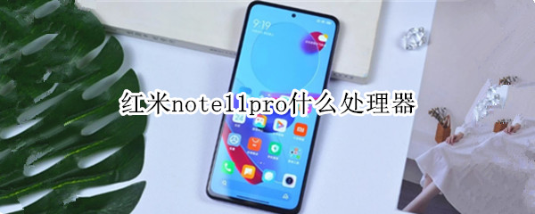 红米note11pro什么处理器（红米Note10Pro什么处理器）