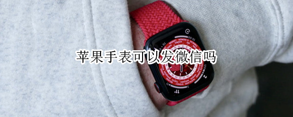 苹果手表可以发微信吗（苹果手表可以发微信吗）
