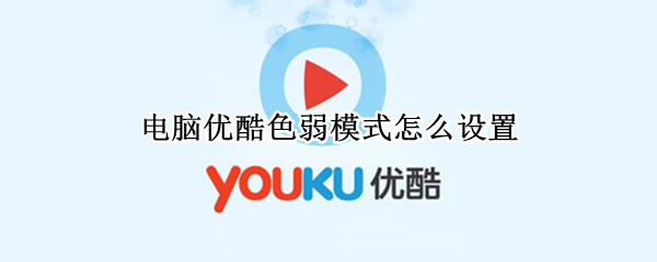 电脑优酷色弱模式怎么设置（电脑优酷色弱模式怎么设置的）