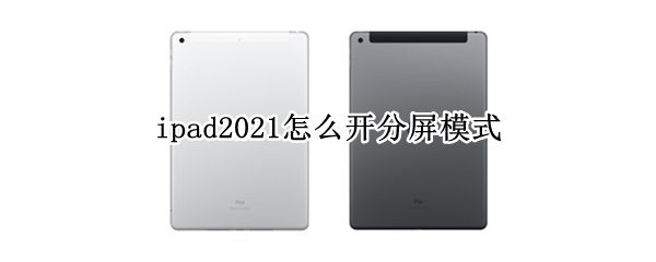 ipad2021怎么开分屏模式（ipad2021分屏功能怎么开启）