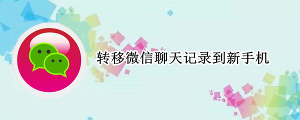 转移微信聊天记录到新手机（华为怎么转移微信聊天记录到新手机）
