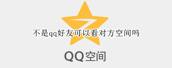 不是qq好友可以看对方空间吗（不是qq好友可以看对方空间吗怎么设置）