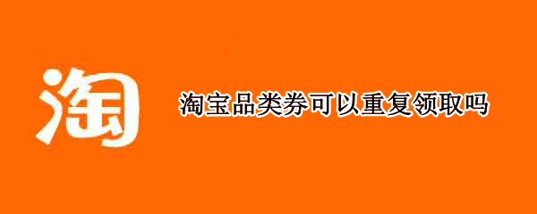 淘宝品类券可以重复领取吗（淘宝优惠券可以重复领吗）