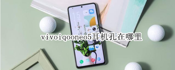 vivoiqooneo5耳机孔在哪里（vivoiqneo5有没有耳机孔）