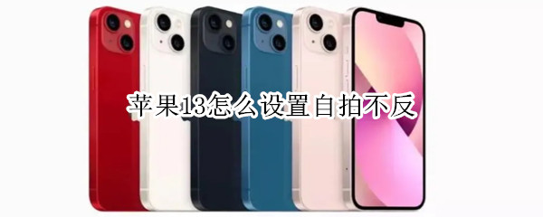 苹果13怎么设置自拍不反（苹果13怎么设置自拍不反转）