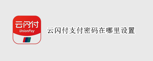 云闪付支付密码在哪里设置（云闪付怎么设置支付密码是什么）