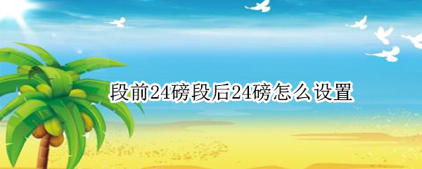 段前24磅段后24磅怎么设置 如何设置段前24磅