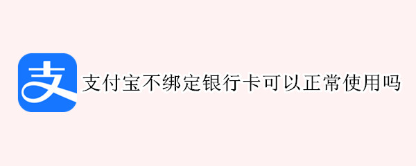 支付宝不绑定银行卡可以正常使用吗 支付宝不绑定银行卡能用么