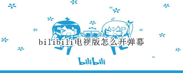bilibili电视版怎么开弹幕 bilibili小电视怎么开弹幕