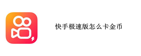 快手极速版怎么卡金币（快手极速版怎么卡金币100的加）